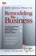 Seri Bisnis Praktis; remodeling the business; new business modal yang jadi mesin keuntungan di era krisis ekonomi global